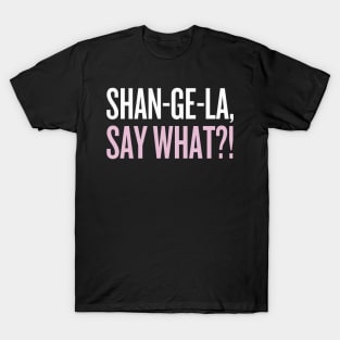 SHANGELA, SAY WHAT?! T-Shirt